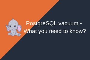 Read more about the article PostgreSQL Vacuum – What you need to know?